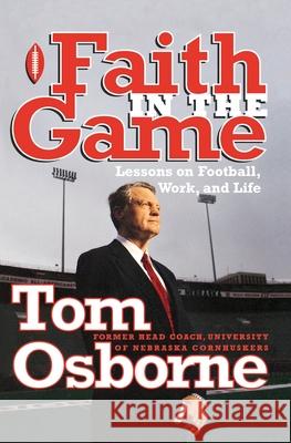 Faith in the Game: Lessons on Football, Work, and Life Tom Osborne 9781578563920