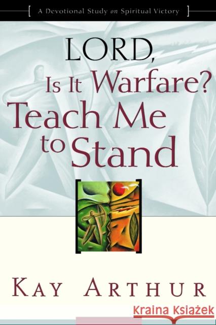 Lord, Is It Warfare? Teach Me to Stand: A Devotional Study on Spiritual Victory Kay Arthur 9781578564422