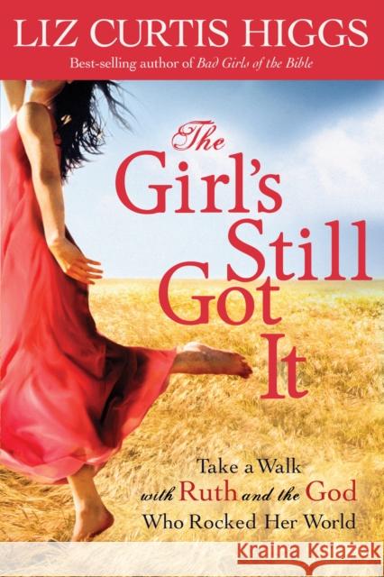 The Girl's Still Got It: Take a Walk with Ruth and the God Who Rocked Her World Liz Curtis Higgs 9781578564484 Waterbrook Press