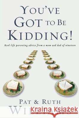 You've Got to Be Kidding!: Real-Life Parenting Advise from a Mom and Dad of Nineteen Pat Williams Ruth Williams 9781578567034 Waterbrook Press