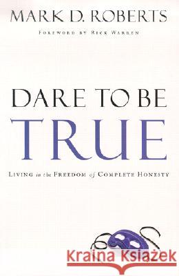 Dare to Be True: Living in the Freedom of Complete Honesty Mark D. Roberts Rick Warren 9781578567041 Waterbrook Press