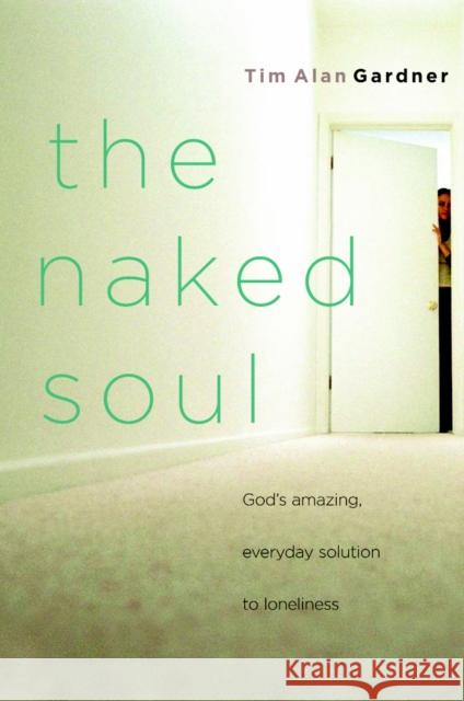 The Naked Soul: God's Amazing, Everyday Solution to Loneliness Tim Alan Gardner 9781578568390 Waterbrook Press