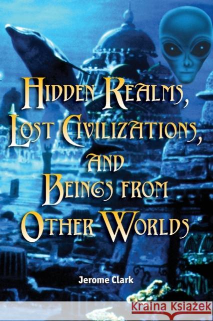 Hidden Realms, Lost Civilizations, and Beings from Other Worlds Jerome Clark 9781578591756 Visible Ink Press