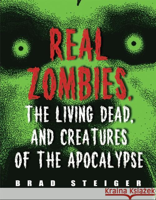 Real Zombies, the Living Dead, and Creatures of the Apocalypse Brad Steiger 9781578592968