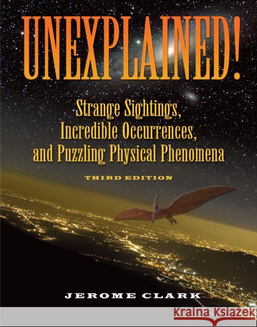 Unexplained!: Strange Sightings, Incredible Occurrences, and Puzzling Physical Phenomena Clark, Jerome 9781578593446