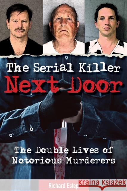 The Serial Killer Next Door: The Double Lives of Notorious Murderers Richard Estep 9781578598168 Visible Ink Press