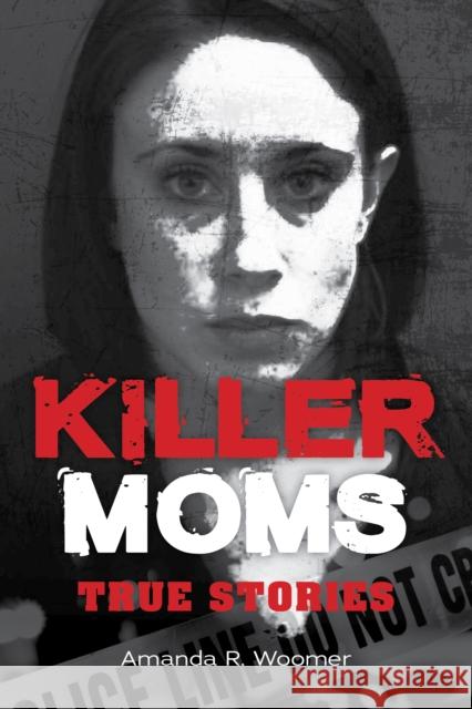 Killer Moms: True Stories Amanda R. Woomer 9781578598182