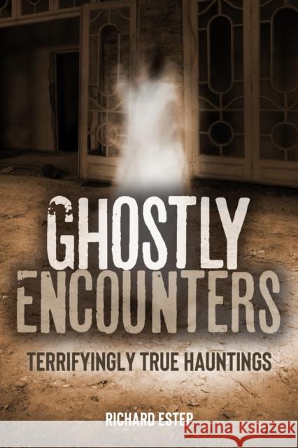 Ghostly Encounters: Terrifyingly True Hauntings Richard Estep 9781578598830 Visible Ink Press