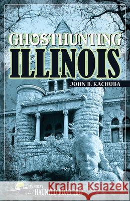 Ghosthunting Illinois John B. Kachuba 9781578602209 Emmis Books