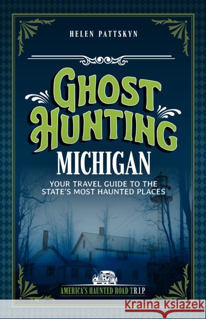Ghost Hunting Michigan: Your Travel Guide to 30 Haunted Places Helen Pattskyn 9781578604302 Clerisy Press