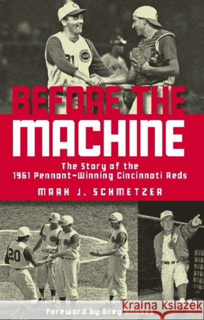 Before the Machine: The Story of the 1961 Pennant-Winning Reds Mark J. Schmetzer Greg Rhodes  9781578605842 Clerisy Press