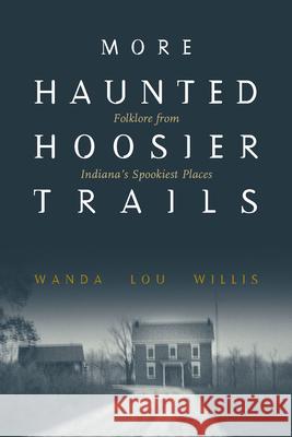 More Haunted Hoosier Trails: Folklore from Indiana's Spookiest Places Wanda Lou Willis 9781578605996 Clerisy Press