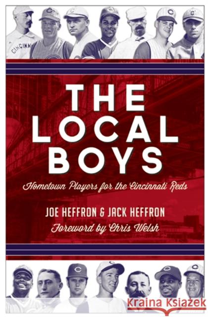 The Local Boys: Hometown Players for the Cincinnati Reds Joe Heffron Jack Heffron Chris Welsh 9781578606191