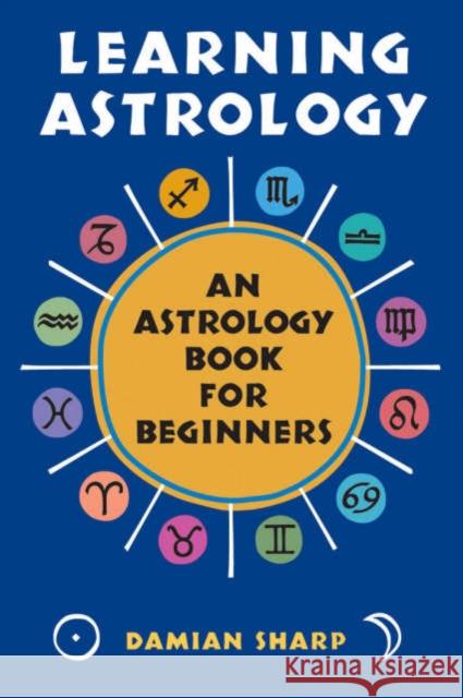 Learning Astrology: An Astrology Book for Beginners Sharp, Damian 9781578632985 Weiser Books