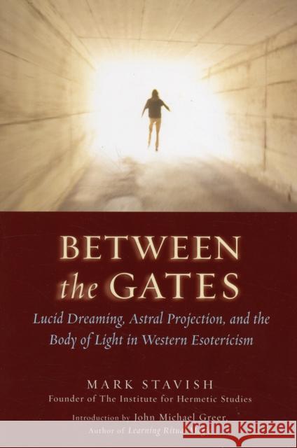 Between the Gates: Lucid Dreaming, Astral Projection, and the Body of Light in Western Esotericism Stavish, Mark 9781578633968 Red Wheel/Weiser