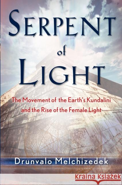Serpent of Light: Beyond 2012: the Movement of the Earth's Kundalini and the Rise of the Female Light Drunvalo (Drunvalo Melchizedek) Melchizedek 9781578634019 Red Wheel/Weiser