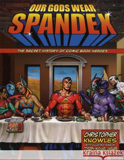Our Gods Wear Spandex : The Secret History of Comic Book Heros Christopher Knowles Joseph Michael Linsner 9781578634064 