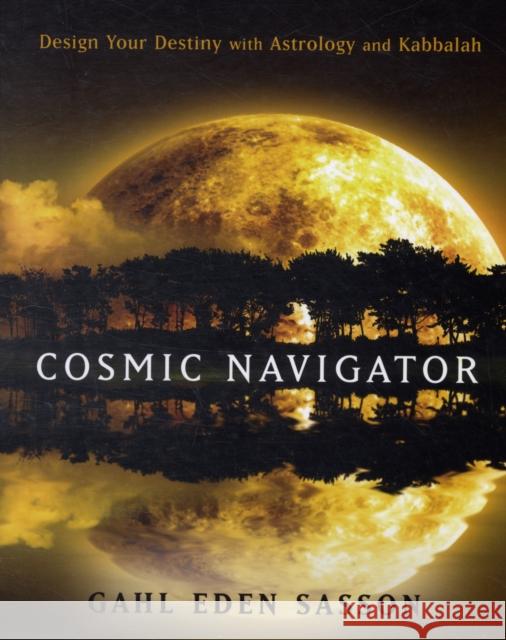 Cosmic Navigator: Design Your Destiny with Astrology and Kabbalah Sasson, Gahl Eden 9781578634200 Weiser Books
