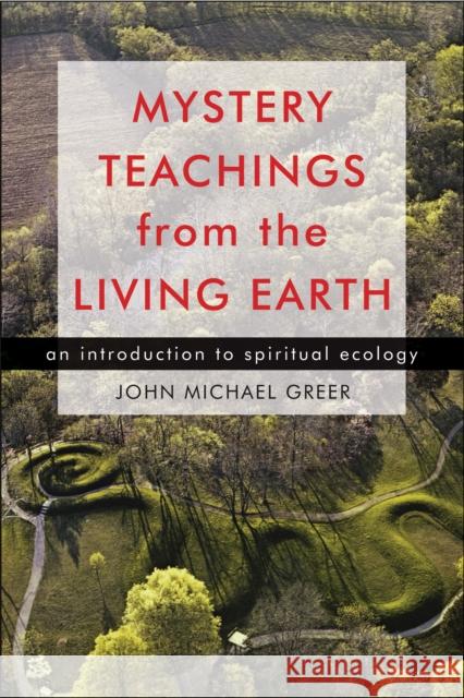 Mystery Teachings from the Living Earth: An Introduction to Spiritual Ecology Greer, John Michael 9781578634897