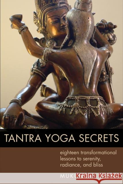 Tantra Yoga Secrets: Eighteen Transformational Lessons to Serenity, Radiance,and Bliss Mukunda (Mukunda Stiles) Stiles 9781578635030