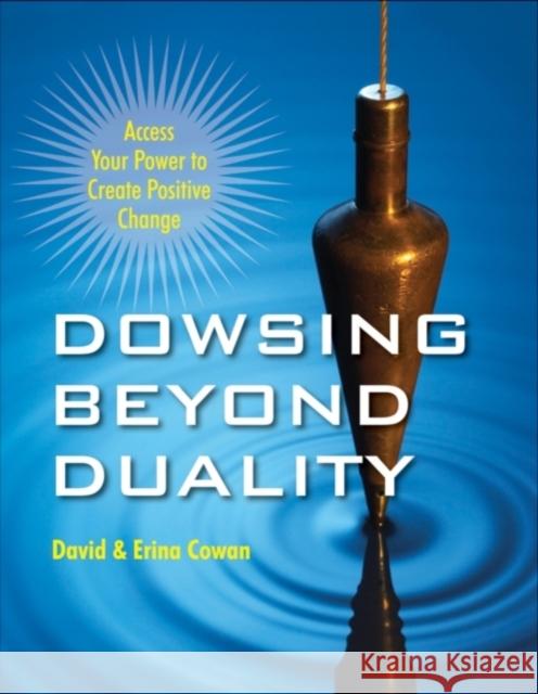 Dowsing Beyond Duality: Access Your Power to Create Positive Change Cowan, David Ian 9781578635221