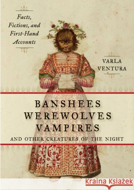 Banshees, Werewolves, Vampires, and Other Creatures of the Night: Facts, Fictions, and First-Hand Accounts Ventura, Varla 9781578635474