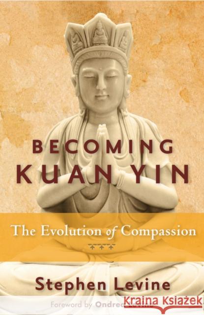 Becoming Kuan Yin: The Evolution of Compassion Levine, Stephen 9781578635559