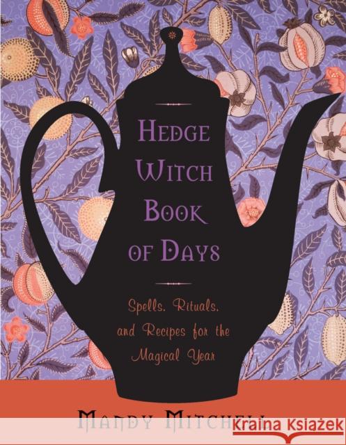 Hedgewitch Book of Days: Spells, Rituals, and Recipes for the Magical Year Mandy Mitchell 9781578635566 Weiser Books