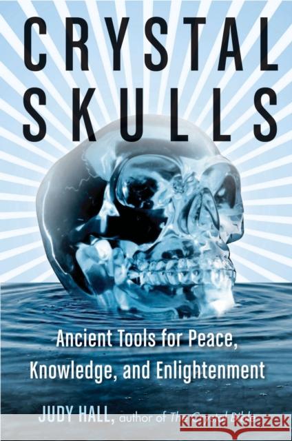 Crystal Skulls: Ancient Tools for Peace, Knowledge, and Enlightenment Judy Hall 9781578635948 Red Wheel/Weiser