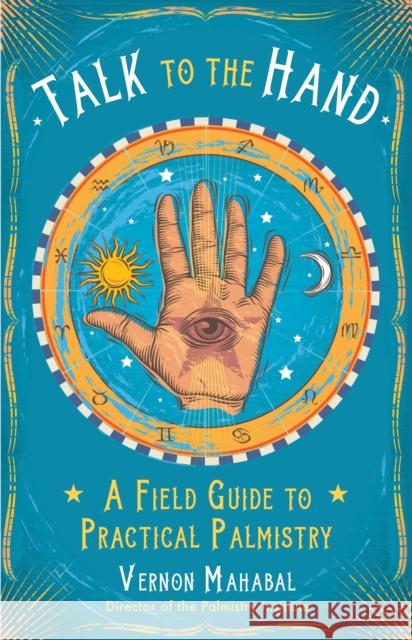 Talk to the Hand: A Field Guide to Practical Palmistry Vernon Mahabal 9781578636136 Weiser Books