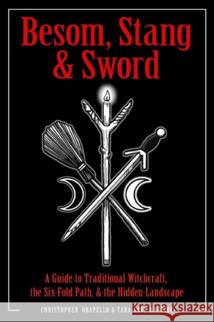 Besom, Stang & Sword: A Guide to Traditional Witchcraft, the Six-Fold Path & the Hidden Landscape Christopher Orapello Tara-Love Maguire 9781578636372 Weiser Books