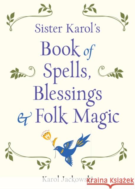 Sister Karol's Book of Spells, Blessings & Folk Magic Karol Jackowski 9781578636457 Weiser Books