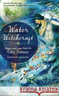 Water Witchcraft: Magic and Lore from the Celtic Tradition Annwyn Avalon Skye Alexander 9781578636464 Red Wheel/Weiser