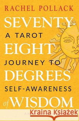 Seventy-Eight Degrees of Wisdom: A Tarot Journey to Self-Awareness (a New Edition of the Tarot Classic) Rachel Pollack 9781578636655