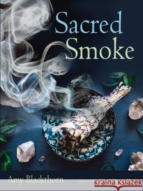 Sacred Smoke: Clear Away Negative Energies and Purify Body, Mind, and Spirit Amy Blackthorn 9781578636808 Weiser Books