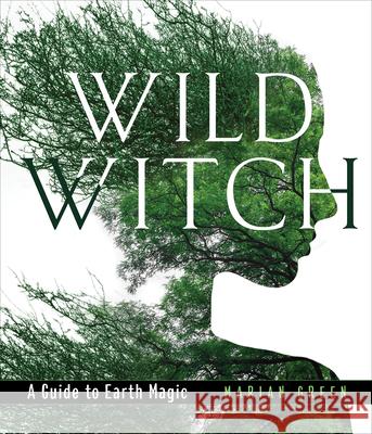 Wild Witch: A Guide to Earth Magic Marian Green 9781578636877