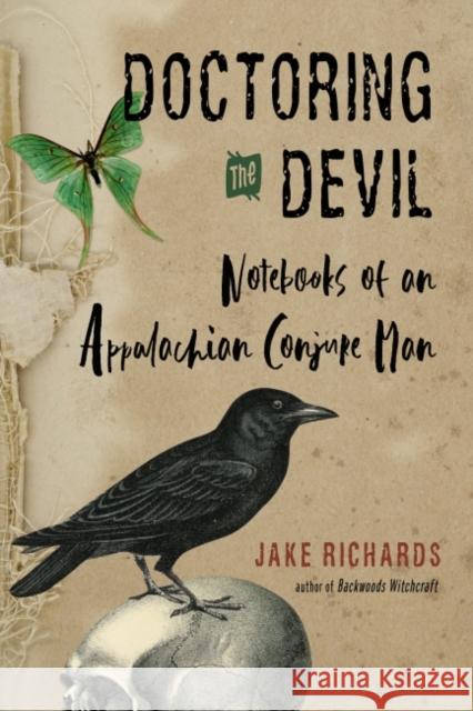 Doctoring the Devil: Appalachian Backwoods Witchcraft for Conjuring Love, Money, Justice, and Success Richards, Jake 9781578637331 Weiser Books