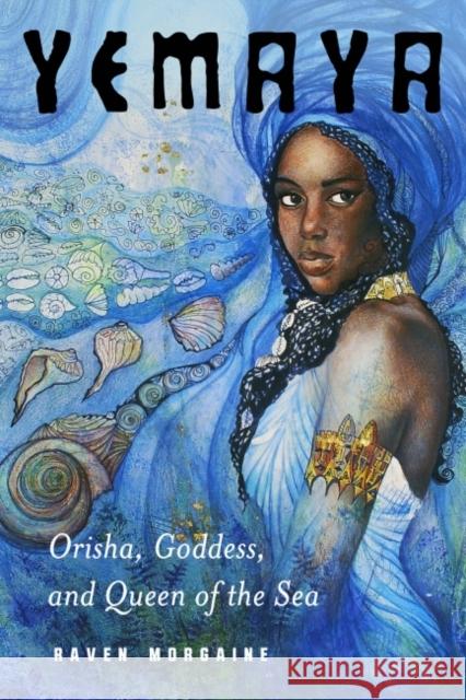 Yemaya: Orisha, Goddess, and Queen of the Sea Raven Morgaine 9781578637430 Red Wheel/Weiser