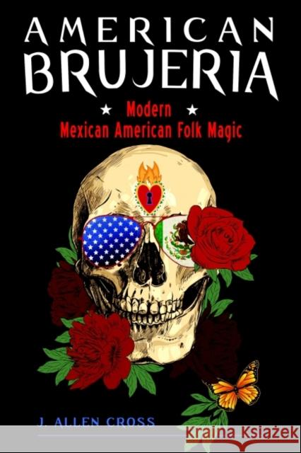 American Brujeria: Modern Mexican American Folk Magic Cross, J. Allen 9781578637454 Weiser Books