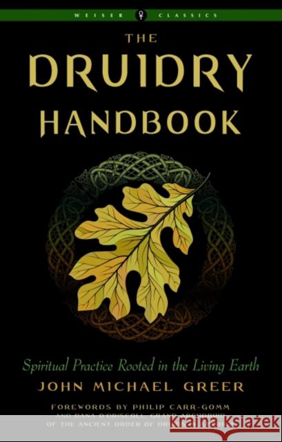 The Druidry Handbook: Spiritual Practice Rooted in the Living Earth Weiser Classics John Michael Greer 9781578637461