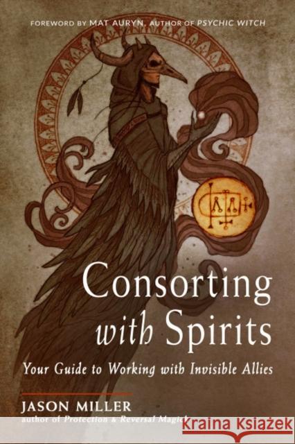 Consorting with Spirits: Your Guide to Working with Invisible Allies Jason Miller Mat Auryn 9781578637546 Red Wheel/Weiser