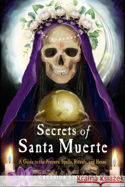 Secrets of Santa Muerte: A Guide to the Prayers, Spells, Rituals, and Hexes Cressida Stone 9781578637720 Red Wheel/Weiser