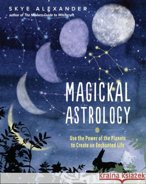 Magickal Astrology: Use the Power of the Planets to Create an Enchanted Life Skye Alexander 9781578637836