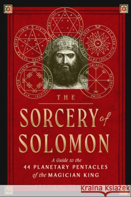 The Sorcery of Solomon: A Guide to the 44 Planetary Pentacles of the Magician King Sara L. Mastros 9781578637867 Weiser Books