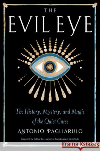 The Evil Eye: The History, Mystery, and Magic of the Quiet Curse Antonio Pagliarulo Judika Illes 9781578637973 Weiser Books