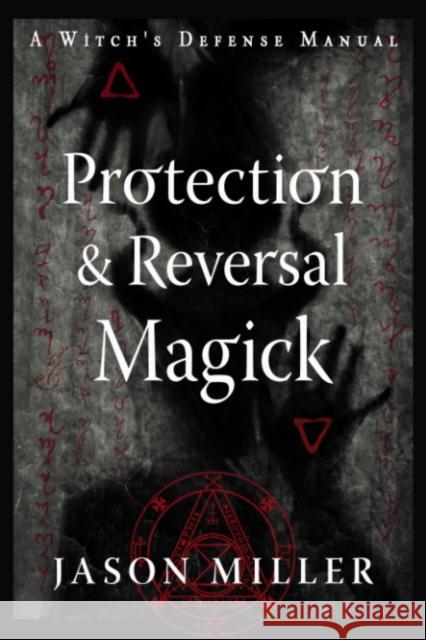 Protection and Reversal Magick (Revised and Updated Edition): A Witch's Defense Manual Jason Miller 9781578637997