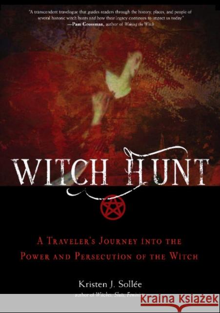 Witch Hunt: A Traveler's Journey into the Power and Persecution of the Witch Kristen J. (Kristen J. Sollee) Sollee 9781578638161 Red Wheel/Weiser