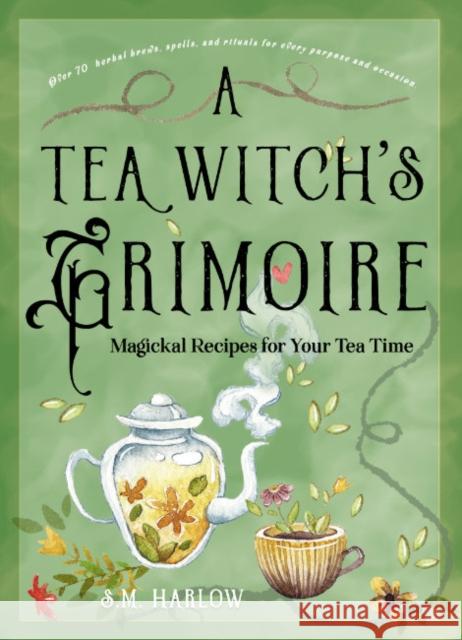 A Tea Witch\'s Grimoire: Magickal Recipes for Your Tea Time S. M. Harlow 9781578638215 Red Wheel/Weiser