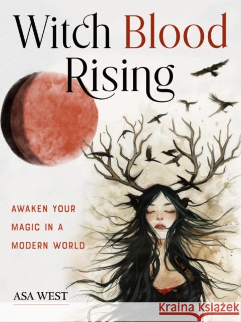 Witch Blood Rising: Awaken Your Magic in a Modern World Asa West 9781578638703 Weiser Books