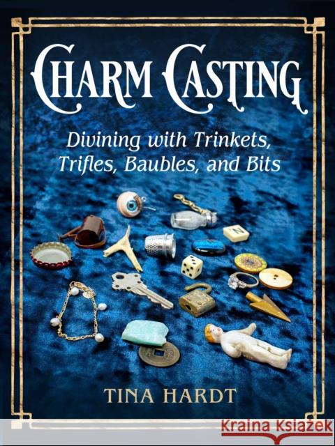 Charm Casting: Divining with Trinkets, Trifles, Baubles, and Bits Tina Hardt 9781578638727 Weiser Books